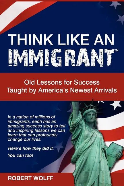 Think Like an Immigrant--Old Lessons for Success Taught by America's Newest Arrivals - Paperback