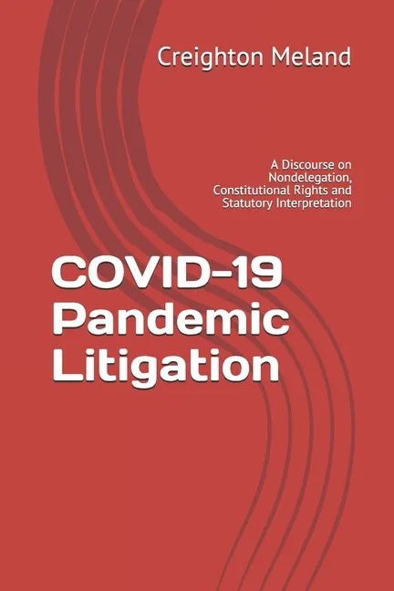 COVID-19 Pandemic Litigation: A Discourse on Nondelegation, Constitutional Rights and Statutory Interpretation - Paperback
