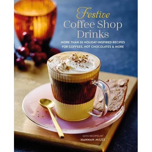 Festive Coffee Shop Drinks: More Than 50 Holiday-Inspired Recipes for Coffees, Hot Chocolates & More - Hardcover