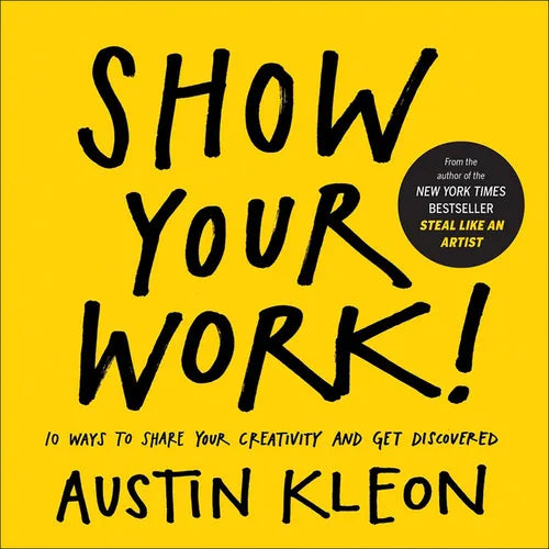Show Your Work! 10 Ways to Show Your Creativity and Get Discovered: 10 Ways to Share Your Creativity and Get Discovered - Hardcover