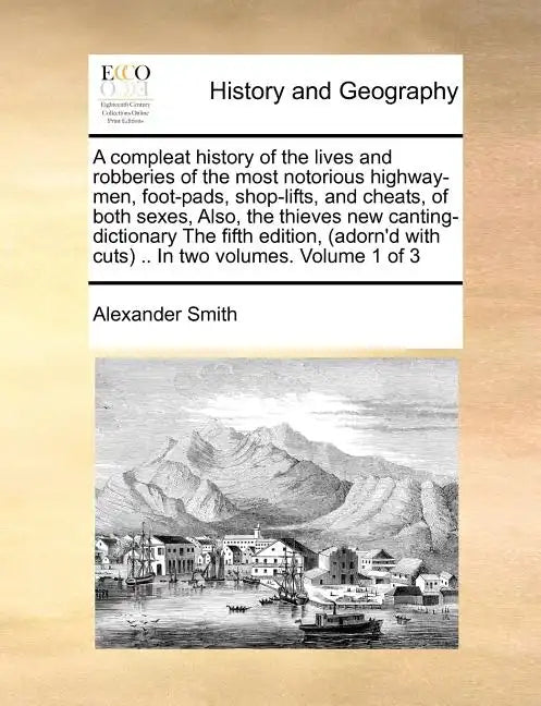 A Compleat History of the Lives and Robberies of the Most Notorious Highway-Men, Foot-Pads, Shop-Lifts, and Cheats, of Both Sexes, Also, the Thieves - Paperback