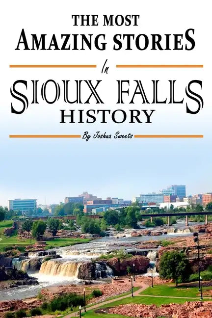 The Absolutely Most Amazing Stories in Sioux Falls History - Paperback