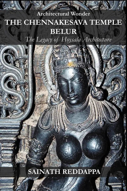 Architectural Wonder THE CHENNAKESAVA TEMPLE BELUR: The Legacy of Hoysala Architecture - Paperback