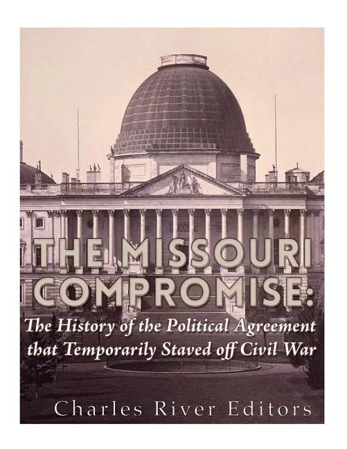 The Missouri Compromise: The History of the Political Agreement that Temporarily Staved Off Civil War - Paperback