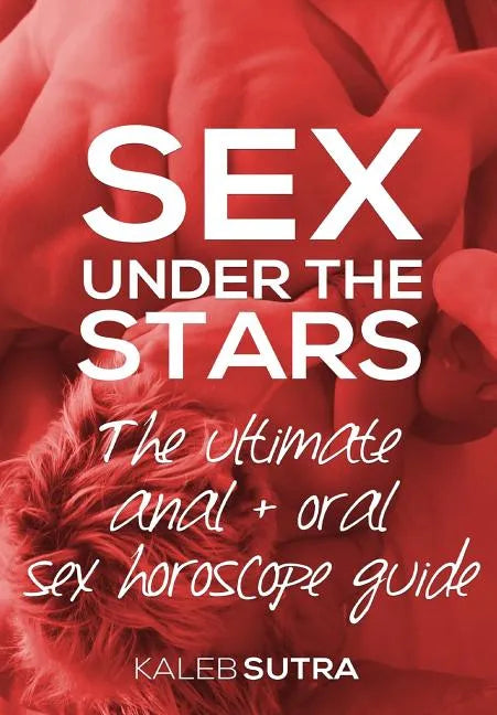 The Ultimate Anal & Oral Sex Horoscope Guide: Sex Under The Stars - Paperback
