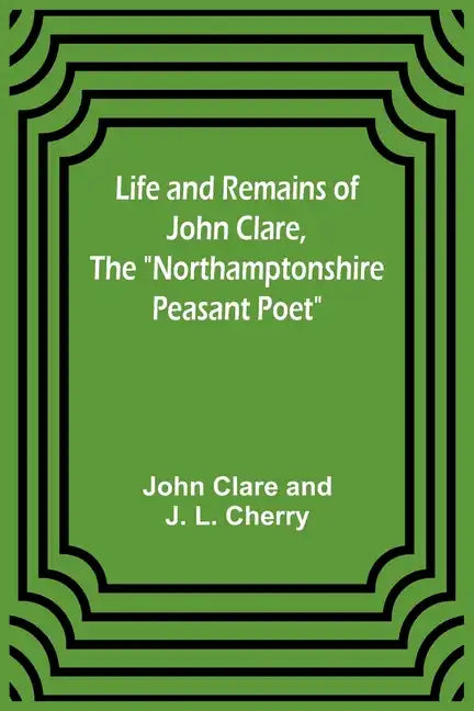 Life and Remains of John Clare, The "Northamptonshire Peasant Poet" - Paperback