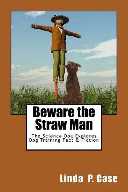 Beware the Straw Man: The Science Dog Explores Dog Training Fact & Fiction - Paperback