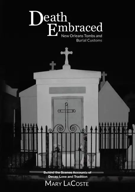Death Embraced: New Orleans Tombs and Burial Customs, Behind the Scenes Accounts of Decay, Love and Tradition - Paperback