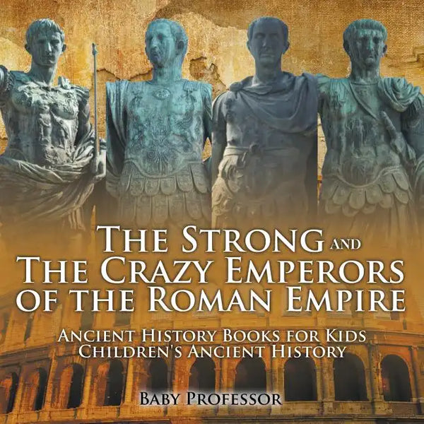 The Strong and The Crazy Emperors of the Roman Empire - Ancient History Books for Kids Children's Ancient History - Paperback