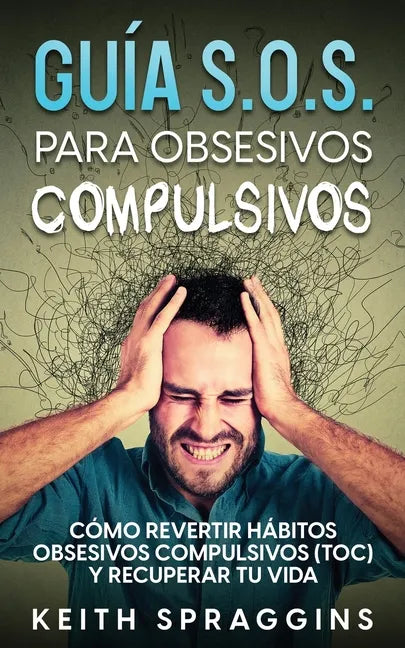 Guía S.O.S. para Obsesivos Compulsivos: Cómo Revertir Hábitos Obsesivos Compulsivos (TOC) y Recuperar tu Vida - Paperback