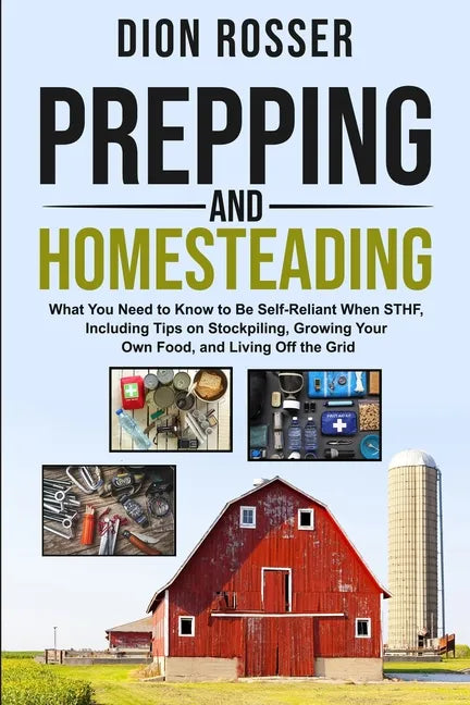 Prepping and Homesteading: What You Need to Know to Be Self-Reliant When STHF, Including Tips on Stockpiling, Growing Your Own Food, and Living O - Paperback