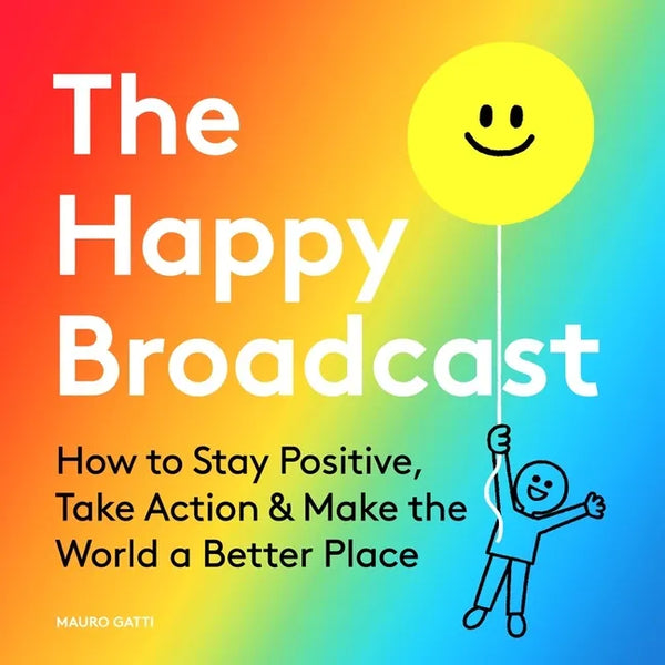 The Happy Broadcast: How to Stay Positive, Take Action & Make the World a Better Place - Hardcover
