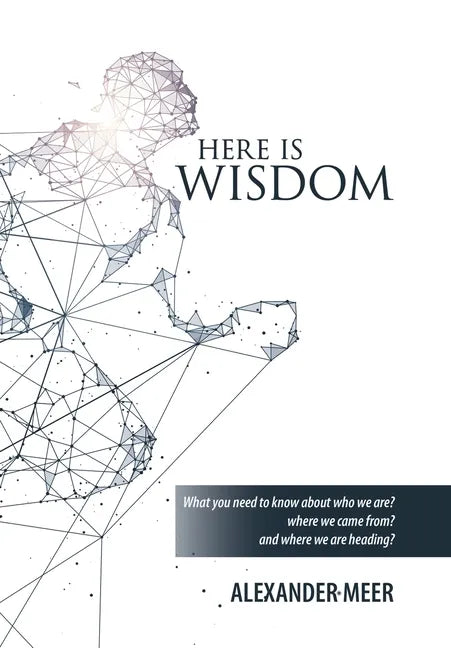 Here Is Wisdom: What You Need to Know About Who We Are? Where We Came From? and Where We Are Heading? - Hardcover