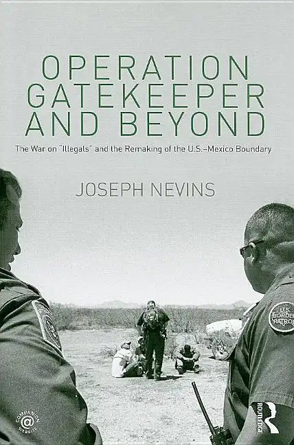 Operation Gatekeeper and Beyond: The War On "Illegals" and the Remaking of the U.S. - Mexico Boundary - Paperback