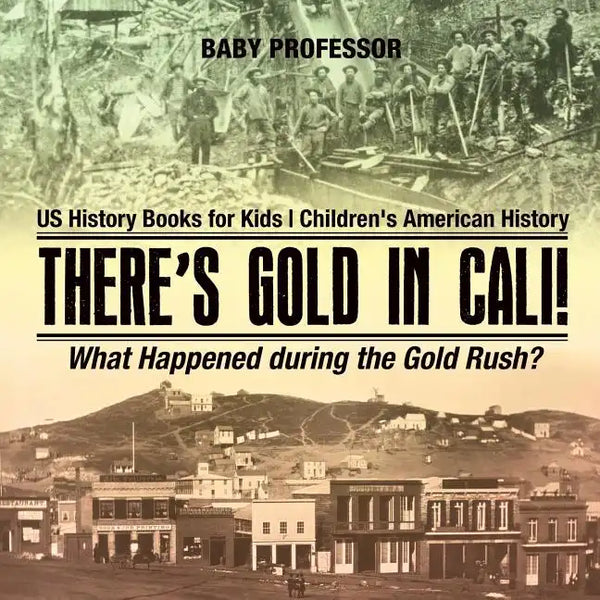 There's Gold in Cali! What Happened during the Gold Rush? US History Books for Kids Children's American History - Paperback