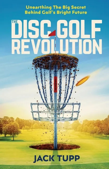 The Disc Golf Revolution: Unearthing The Big Secret Behind Golf's Bright Future - Paperback