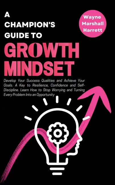 A Champion's Guide to Growth Mindset: Develop Your Success Qualities and Achieve Your Goals. A Key to Resilience, Confidence and Self-Discipline. Lear - Paperback