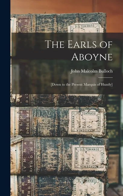 The Earls of Aboyne: [down to the Present Marquis of Huntly] - Hardcover