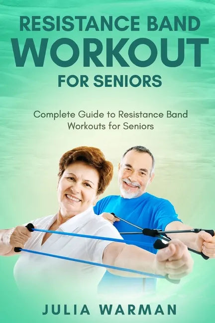 Resistance Band Workout for Seniors: Complete Guide to Resistance Band Workouts for Seniors - Paperback
