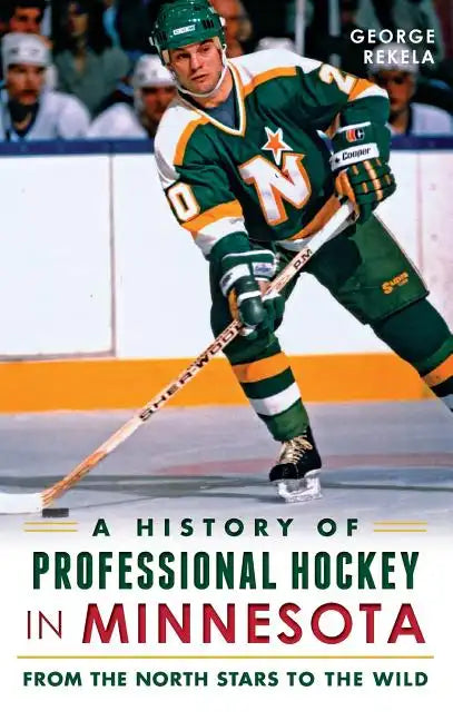 A History of Professional Hockey in Minnesota: From the North Stars to the Wild - Hardcover