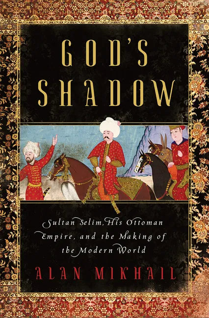God's Shadow: Sultan Selim, His Ottoman Empire, and the Making of the Modern World - Hardcover