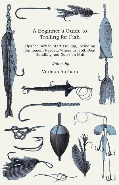 A Beginner's Guide to Trolling for Fish - Tips for How to Start Trolling, Including Equipment Needed, Where to Troll, Boat Handling and Notes on Bait - Paperback