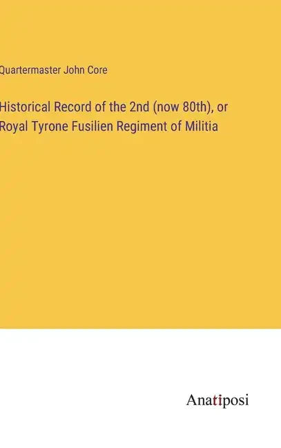 Historical Record of the 2nd (now 80th), or Royal Tyrone Fusilien Regiment of Militia - Hardcover
