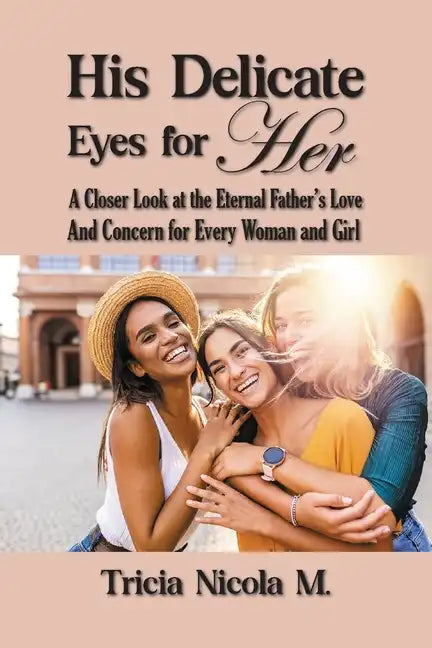 His Delicate Eyes for Her: A Closer Look at the Eternal Father's Love and Concern for Every Woman and Girl - Paperback
