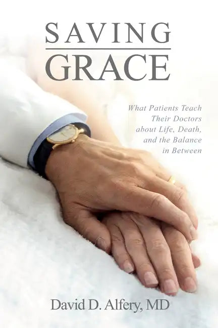 Saving Grace: What Patients Teach Their Doctors about Life, Death, and the Balance in Between - Paperback