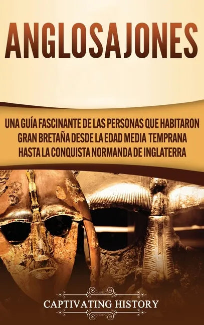Anglosajones: Una guía fascinante de las personas que habitaron Gran Bretaña desde la Edad Media temprana hasta la conquista normanda de Inglaterra - Hardcover