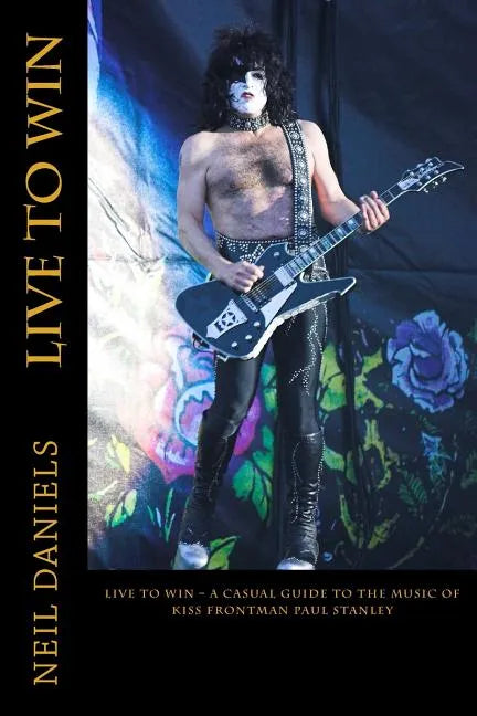 Live To Win - A Casual Guide To The Music Of KISS Frontman Paul Stanley - Paperback