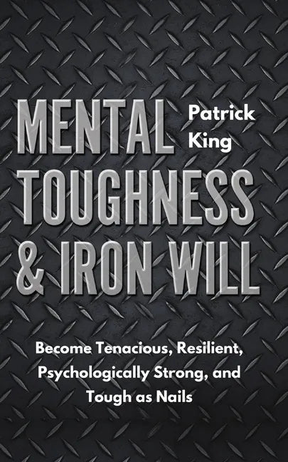 Mental Toughness & Iron Will: Become Tenacious, Resilient, Psychologically Strong, and Tough as Nails - Paperback