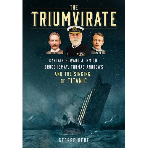 The Triumvirate: Captain Edward J. Smith, Bruce Ismay, Thomas Andrews and the Sinking of Titanic - Hardcover