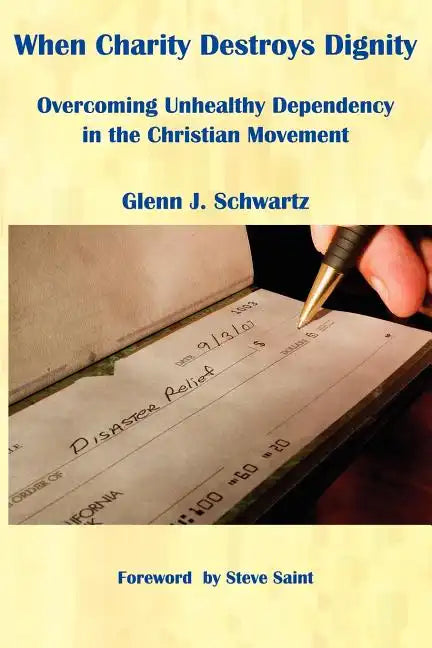 When Charity Destroys Dignity: Overcoming Unhealthy Dependency in the Christian Movement - Paperback