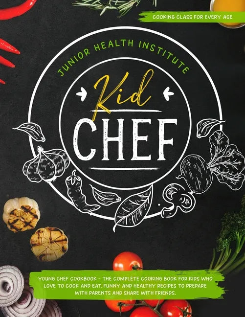 Kid Chef: Young Chef Cookbook - The Complete Cooking Book for Kids Who Love to Cook and Eat. Funny and Healthy Recipes to Prepar - Paperback