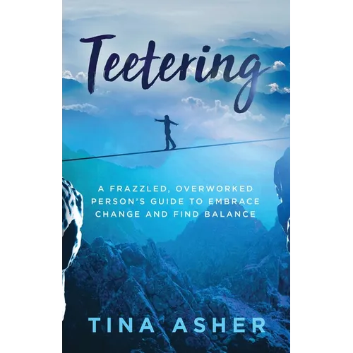 Teetering: A Frazzled, Overworked Person's Guide to Embrace Change and Find Balance - Paperback
