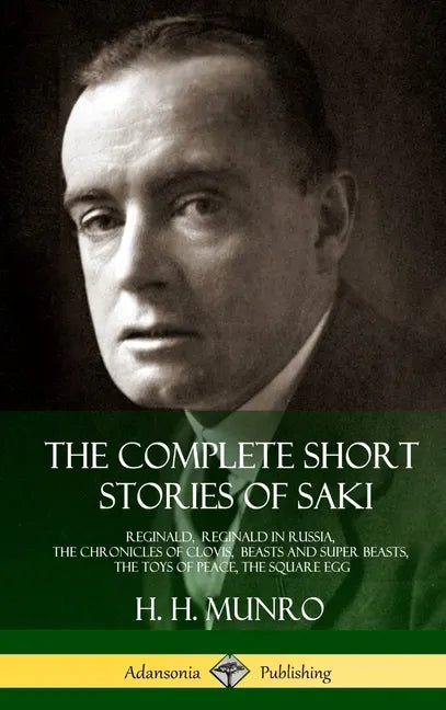 The Complete Short Stories of Saki: Reginald, Reginald in Russia, The Chronicles of Clovis, Beasts and Super Beasts, The Toys of Peace, The Square Egg - Hardcover