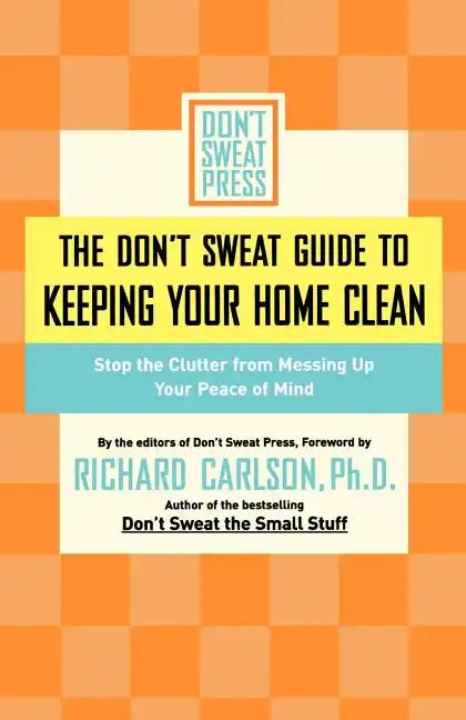 The Don't Sweat Guide to Keeping Your Home Clean: Stop the Clutter from Messing Up Your Peace of Mind - Paperback