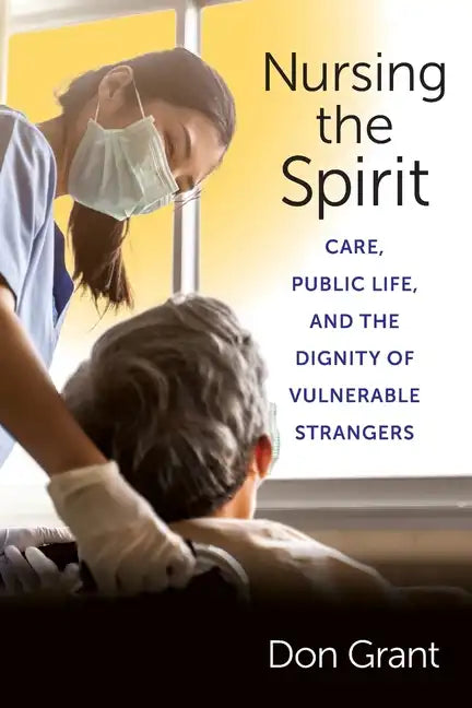 Nursing the Spirit: Care, Public Life, and the Dignity of Vulnerable Strangers - Paperback