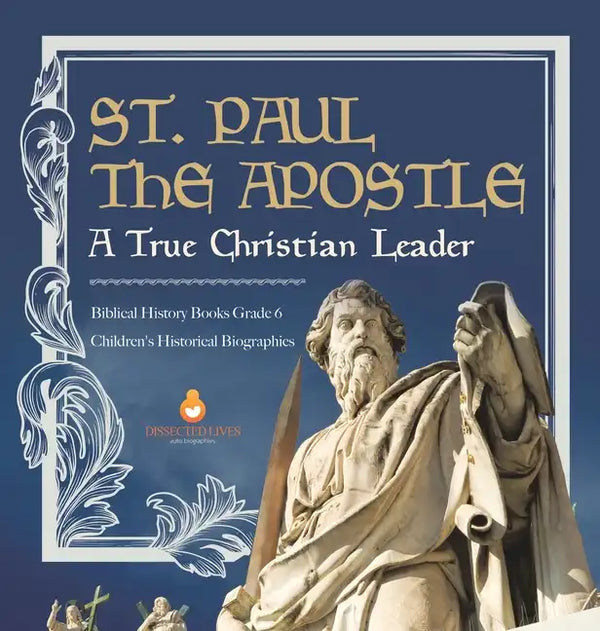 St. Paul the Apostle: A True Christian Leader Biblical History Books Grade 6 Children's Historical Biographies - Hardcover