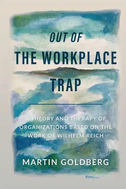 Out of The Workplace Trap: A Theory and Therapy of Organizations Based on the Work of Wilhelm Reich - Paperback