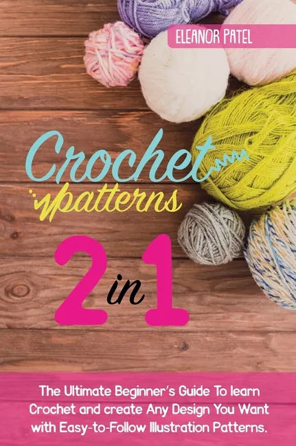 Crochet Patterns: The Ultimate Beginner's Guide To learn Crochet and create Any Design You Want with Easy-to-Follow Illustration Pattern - Hardcover