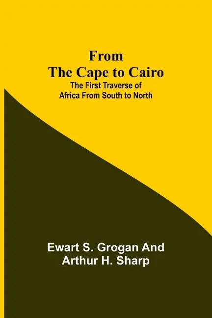 From the Cape to Cairo: The First Traverse of Africa from South to North - Paperback