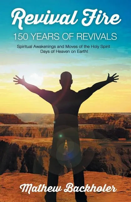Revival Fire - 150 Years of Revivals, Spiritual Awakenings and Moves of the Holy Spirit: Days of Heaven on Earth! - Paperback
