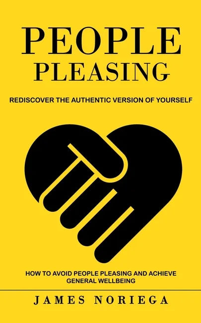 People Pleasing: Rediscover the Authentic Version of Yourself (How to Avoid People Pleasing and Achieve General Wellbeing) - Paperback