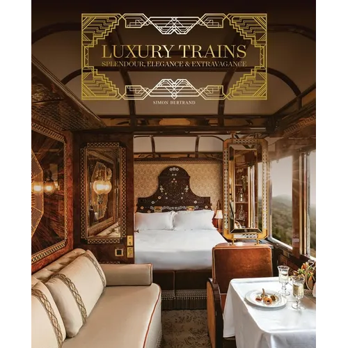 Luxury Trains: Splendour, Elegance & Extravagance - Hardcover