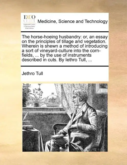 The Horse-Hoeing Husbandry: Or, an Essay on the Principles of Tillage and Vegetation. Wherein Is Shewn a Method of Introducing a Sort of Vineyard- - Paperback