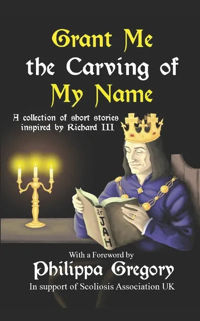Grant Me the Carving of My Name: An anthology of short fiction inspired by King Richard III - Paperback