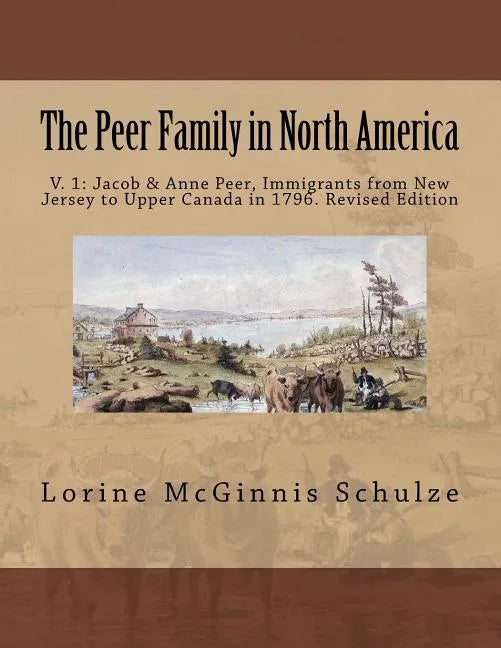 The Peer Family in North America: V. 1: Jacob & Anne Peer, Immigrants from New Jersey to Upper Canada in 1796. Revised Edition - Paperback