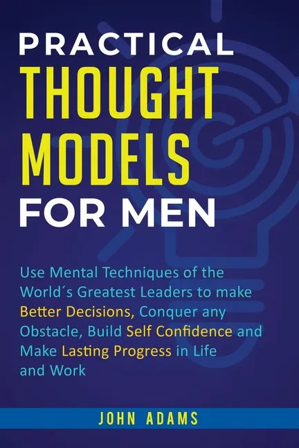 Practical Thought Models for Men: Use mental techniques of the world´s greatest leaders to make better decisions, conquer any obstacle, build self-con - Paperback